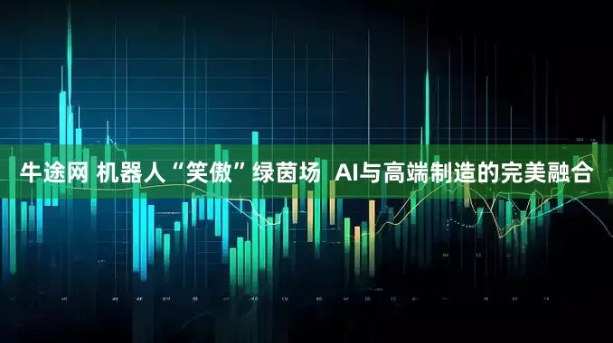 牛途网 机器人“笑傲”绿茵场  AI与高端制造的完美融合