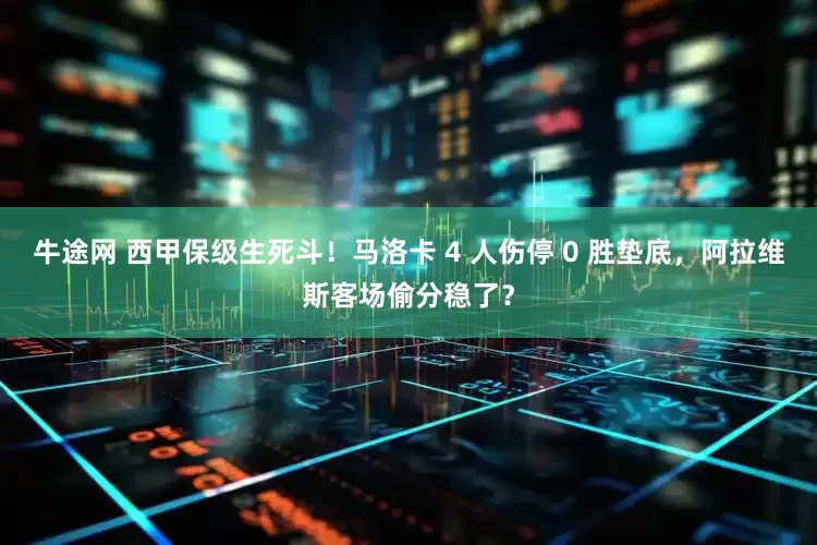 牛途网 西甲保级生死斗！马洛卡 4 人伤停 0 胜垫底，阿拉维斯客场偷分稳了？