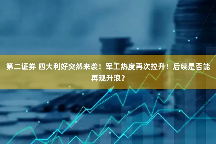 第二证券 四大利好突然来袭！军工热度再次拉升！后续是否能再现升浪？